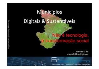 Municípios
                                                        Digitais & Sustentáveis
Copyright (2009) NexLogic Consulting / HML Consulting




                                                                     Não é tecnologia,
                                                               é transformação social

                                                                                  Marcelo Caio
                                                                           marcelo@nexlogic.net
 