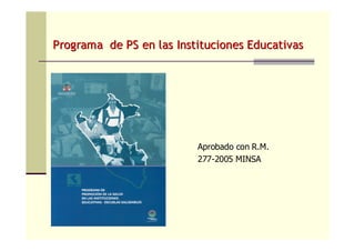 Aprobado con R.M.
277-2005 MINSA
Programa de PS en las Instituciones EducativasPrograma de PS en las Instituciones Educativas
 
