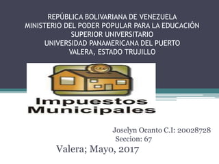 REPÚBLICA BOLIVARIANA DE VENEZUELA
MINISTERIO DEL PODER POPULAR PARA LA EDUCACIÓN
SUPERIOR UNIVERSITARIO
UNIVERSIDAD PANAMERICANA DEL PUERTO
VALERA, ESTADO TRUJILLO
Joselyn Ocanto C.I: 20028728
Seccion: 67
Valera; Mayo, 2017
 