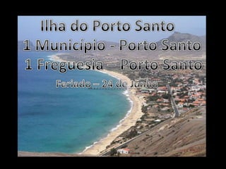Ilha do Porto Santo1 Município - Porto Santo1 Freguesia – Porto SantoFeriado – 24 de Junho