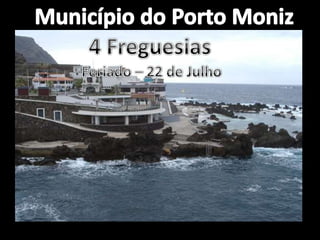 Município do Porto Moniz4 FreguesiasFeriado – 22 de Julho