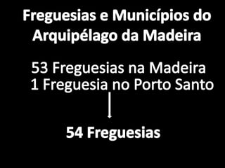 Freguesias e Municípios doArquipélago da Madeira53 Freguesias na Madeira1 Freguesia no Porto Santo54 Freguesias