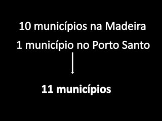 10 municípios na Madeira1 município no Porto Santo11 municípios