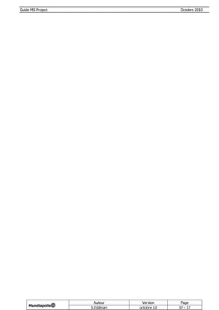 Guide MS Project                               Octobre 2010




                      Auteur      Version      Page
     Mundiapolis@
                    S.Eddinari   octobre 10   37 - 37
 