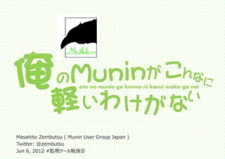 こんな
                        ore no munin ga konna ni karui wake ga nai


                                わけ                     な     い

Masahito Zembutsu ( Munin User Group Japan )
Twitter: @zembutsu
Jun 6, 2012 #監視ツール勉強会
 