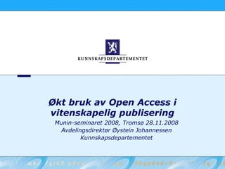 Økt bruk av Open Access i
vitenskapelig publisering
 Munin-seminaret 2008, Tromsø 28.11.2008
   Avdelingsdirektør Øystein Johannessen
          Kunnskapsdepartementet
 
