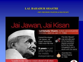 LAL BAHADUR SHASTRI
-THE FREEDOM FIGHTER & POLITICION
 