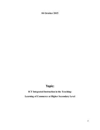 2
04 October 2015
Topic:
ICT Integrated Instruction in the Teaching-
Learning of Commerce at Higher Secondary Level
 