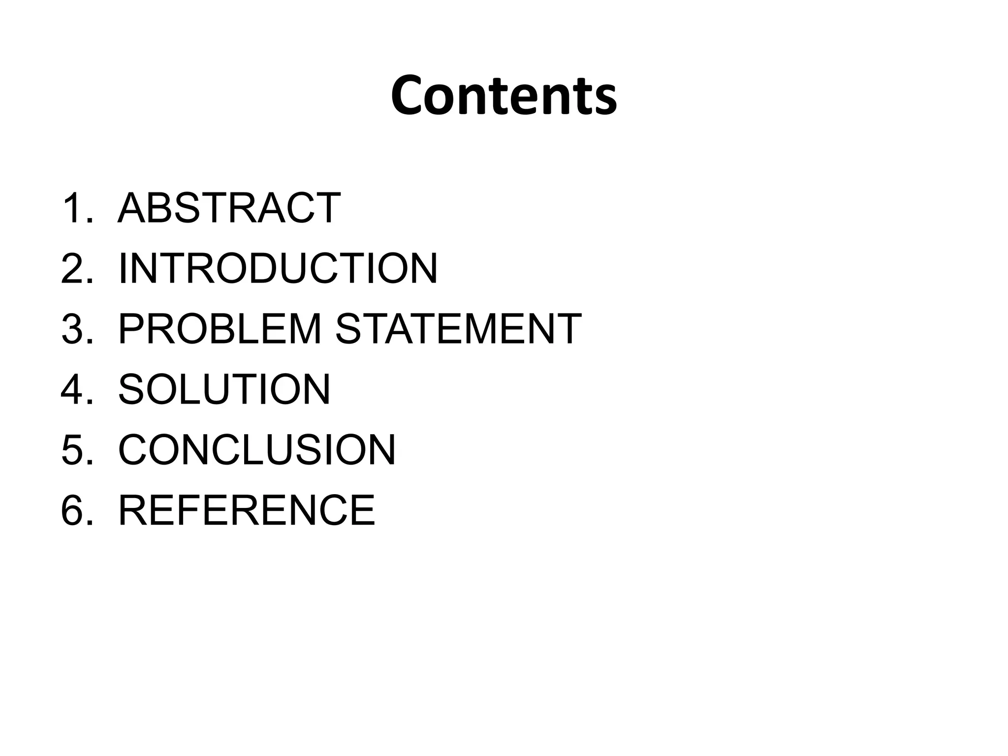 Contents
1. ABSTRACT
2. INTRODUCTION
3. PROBLEM STATEMENT
4. SOLUTION
5. CONCLUSION
6. REFERENCE
 