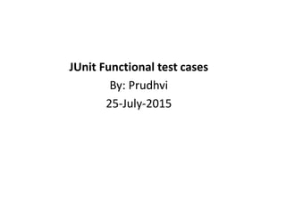 JUnit Functional test cases
By: Prudhvi
25-July-2015
 