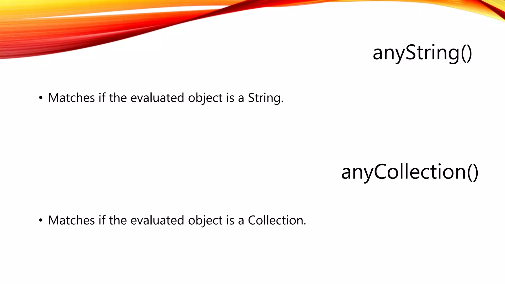 anyString()
anyCollection()
• Matches if the evaluated object is a Collection.
• Matches if the evaluated object is a String.
 