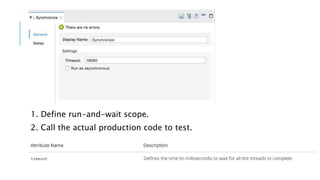 1. Define run-and-wait scope.
2. Call the actual production code to test.
 