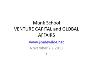 Munk School
VENTURE CAPITAL and GLOBAL
         AFFAIRS
      www.jimdewilde.net
      November 23, 2011
              t
 