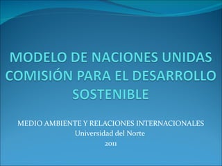 MEDIO AMBIENTE Y RELACIONES INTERNACIONALES Universidad del Norte  2011 