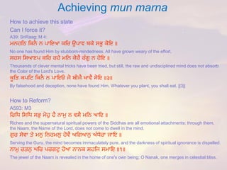 Achieving mun marna 
How to achieve this state 
Can I force it? 
A39: SriRaag; M 4: 
ਮਨਹਤਿ ਤਕਨੈ ਨ ਪਾਇਆ ਕਤਰ ਉਪਾਵ ਥਕੇ ਸਭੁ ਕੋਇ ॥ 
No one has found Him by stubborn-mindedness. All have grown weary of the effort. 
ਸਹਸ ਤਸਆਣਪ ਕਤਰ ਰਹੇ ਮਤਨ ਕੋਰੈ ਰੂੰਗੁ ਨ ਹੋਇ ॥ 
Thousands of clever mental tricks have been tried, but still, the raw and undisciplined mind does not absorb the Color of the Lord's Love. 
ਕੂਤਿ ਕਪਤਿ ਤਕਨੈ ਨ ਪਾਇਓ ਜੋ ਬੀਜੈ ਖਾਵੈ ਸੋਇ ॥੩॥ 
By falsehood and deception, none have found Him. Whatever you plant, you shall eat. ||3|| 
How to Reform? 
A593: M3 
ਤਰਤਧ ਤਸਤਧ ਸਭੁ ਮੋਹੁ ਹੈ ਨਾਮੁ ਨ ਵਸੈ ਮਤਨ ਆਇ ॥ 
Riches and the supernatural spiritual powers of the Siddhas are all emotional attachments; through them, the Naam, the Name of the Lord, does not come to dwell in the mind. 
ਗੁਰ ਸੇਵਾ ਤੇ ਮਨੁ ਤਨਰਮਲੁ ਹੋਵੈ ਅਤਗਆਨੁ ਅੂੰਧੇਰਾ ਜਾਇ ॥ 
Serving the Guru, the mind becomes immaculately pure, and the darkness of spiritual ignorance is dispelled. 
ਨਾਮੁ ਰਤਨੁ ਘਤਰ ਪਰਗਿੁ ਹੋਆ ਨਾਨਕ ਸਹਤਜ ਸਮਾਇ ॥੧॥ 
The jewel of the Naam is revealed in the home of one's own being; O Nanak, one merges in celestial bliss.  