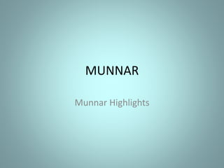 MUNNAR
Munnar Highlights
 