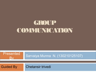 GROUP
COMMUNICATION
Rathava sanjaykumar s. (130210125105)Presentedby
Presented
By
Sarvaiya Munna N. (130210125107)
Guided By Chetansir trivedi
 