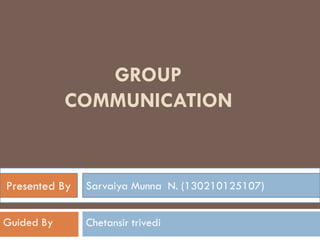 GROUP
COMMUNICATION
Rathava sanjaykumar s. (130210125105)Presented byPresented By Sarvaiya Munna N. (130210125107)
Guided By Chetansir trivedi
 