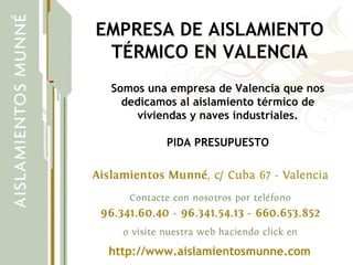 EMPRESA DE AISLAMIENTO TÉRMICO EN VALENCIA Somos una empresa de Valencia que nos dedicamos al aislamiento térmico de viviendas y naves industriales. PIDA PRESUPUESTO http://www.aislamientosmunne.com 