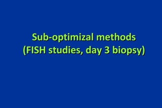 Sub-optimizal methods (FISH studies, day 3 biopsy)