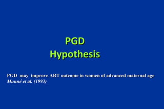 PGD Hypothesis PGD may improve ART outcome in women of advanced maternal age Munné et al. (1993)