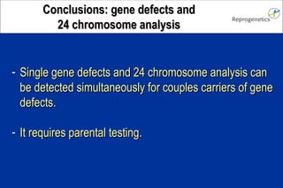 Single gene defects and 24 chromosome analysis can be detected simultaneously for couples carriers of gene defects. It requires parental testing. Conclusions: gene defects and 24 chromosome analysis