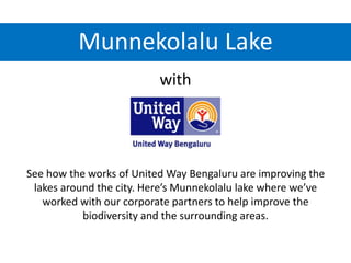 Munnekolalu Lake
with
See how the works of United Way Bengaluru are improving the
lakes around the city. Here’s Munnekolalu lake where we’ve
worked with our corporate partners to help improve the
biodiversity and the surrounding areas.
 