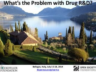 What’s the Problem with Drug R&D?
Bellagio, Italy, July 15-18, 2014
#opensourcepharma
 