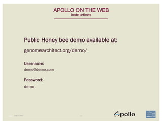 PUBLIC DEMO
100 |
APOLLO ON THE WEB
instructions
Public Honey bee demo available at:
genomearchitect.org/demo/
Username:
d...
