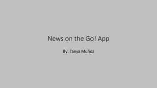 News on the Go! App
By: Tanya Muñoz
 