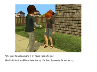“ Oh, okay, it's just everyone in my house hugs a lot so...”  He didn't think it would have been that big of a deal.  Apparently, he was wrong. 