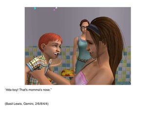 “ Atta boy! That's momma's nose.” (Basil Lewis, Gemini, 2/6/8/4/4) 