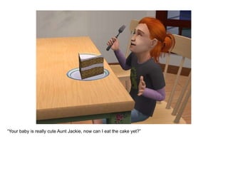 “ Your baby is really cute Aunt Jackie, now can I eat the cake yet?” 