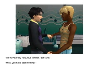 “ We have pretty ridiculous families, don't we?” “ Miss, you have seen nothing.” 