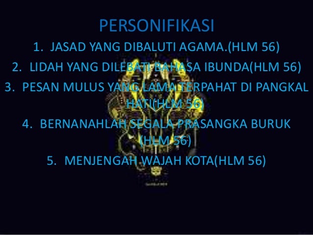 PERSONIFIKASI
1. JASAD YANG DIBALUTI AGAMA.(HLM 56)
2. LIDAH YANG DILEBATI BAHASA IBUNDA(HLM 56)
3. PESAN MULUS YANG LAMA ...