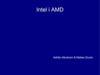 Intel i AMD




      Adriàn Abraham & Maties Duran
 
