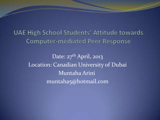 Date: 27th April, 2013
Location: Canadian University of Dubai
Muntaha Arini
muntaha5@hotmail.com
 