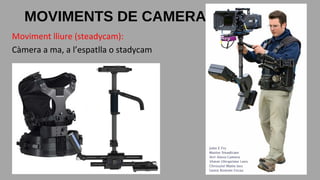 Moviment lliure (steadycam):
Càmera a ma, a l’espatlla o stadycam
MOVIMENTS DE CAMERA
 