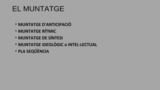 • MUNTATGE D'ANTICIPACIÓ
• MUNTATGE RÍTMIC
• MUNTATGE DE SÍNTESI
• MUNTATGE IDEOLÒGIC o INTEL·LECTUAL
• PLA SEQÜÈNCIA
EL MUNTATGE
 