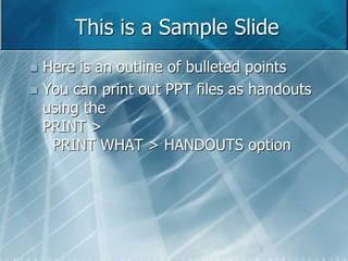 This is a Sample Slide
 Here is an outline of bulleted points
 You can print out PPT files as handouts
using the
PRINT >...