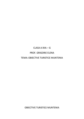 CLASA A XIIA – G
PROF. GRIGORIE ELENA
TEMA: OBIECTIVE TURISTICE MUNTENIA
OBIECTIVE TURISTICE MUNTENIA
 