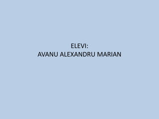 ELEVI:
AVANU ALEXANDRU MARIAN
 