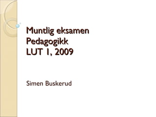 Muntlig eksamen Pedagogikk LUT 1, 2009 Simen Buskerud 