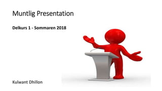 Muntlig Presentation
Delkurs 1 - Sommaren 2018
Kulwant Dhillon
 