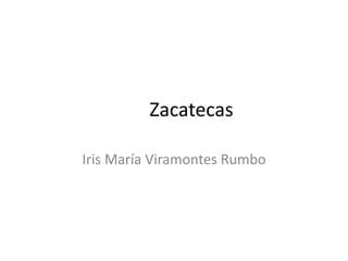 	Zacatecas Iris María Viramontes Rumbo 