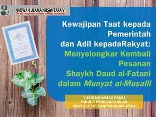 Kewajipan Taat kepada
Pemerintah
dan Adil kepadaRakyat:
Menyelongkar Kembali
Pesanan
Shaykh Daud al-Fatani
dalam Munyat al-Musalli
YUSRI MOHAMAD RAMLI
FAKULTI PENGAJIAN ISLAM
UNIVERSITI KEBANGSAAN MALAYSIA
 