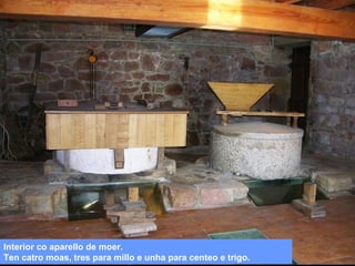 Interior co aparello de moer.
Ten catro moas, tres para millo e unha para centeo e trigo.

 