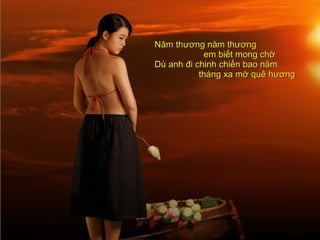 Năm thương năm thương em biết mong chờ Dù anh đi chinh chiến bao năm tháng xa mờ quê hương 