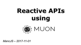 Reactive APIsReactive APIs
usingusing
MancJS – 2017-11-01
 
