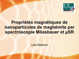 Propriétés magnétiques de
nanoparticules de maghémite par
spectroscopie Mössbauer et µSR
Leïla Rebbouh
 